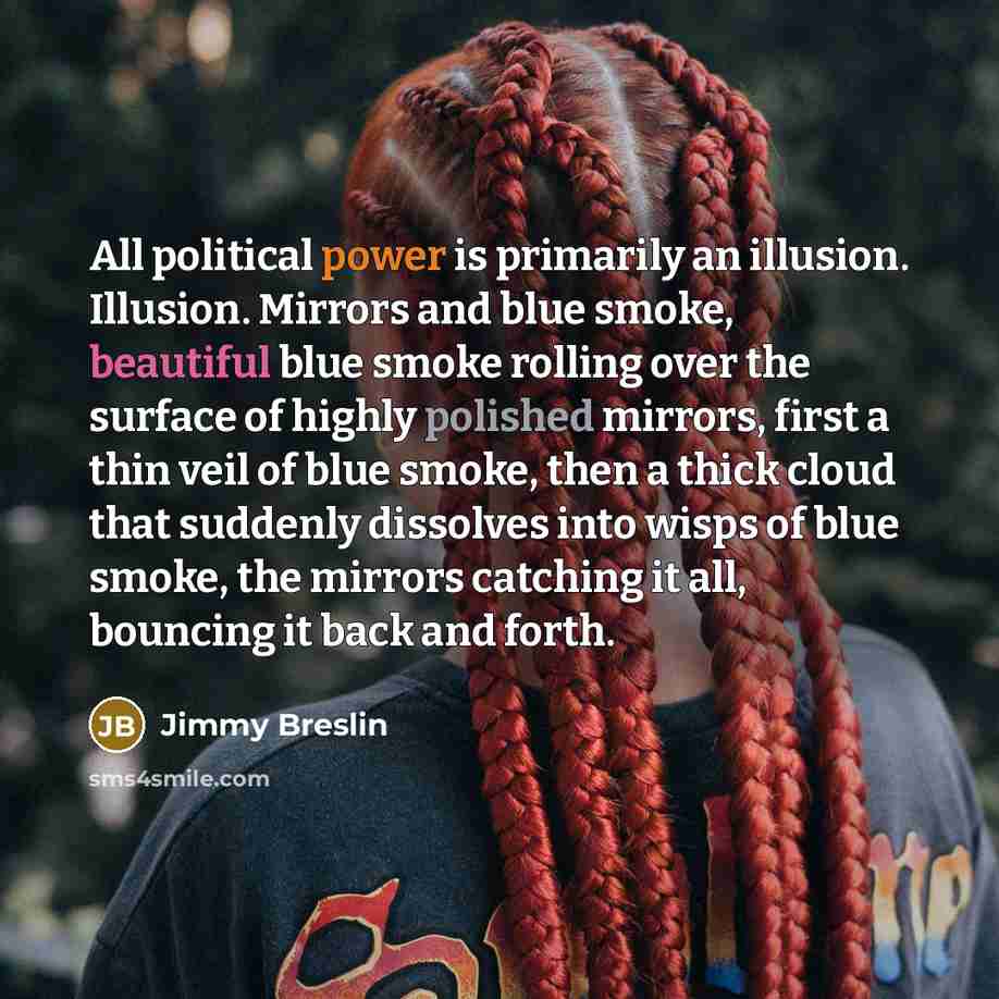 “All political power is primarily an illusion. Illusion. Mirrors and…” quote by Jimmy Breslin