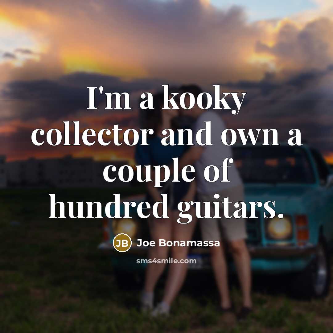 “I'm a kooky collector and own a couple of hundred…” quote by Joe Bonamassa