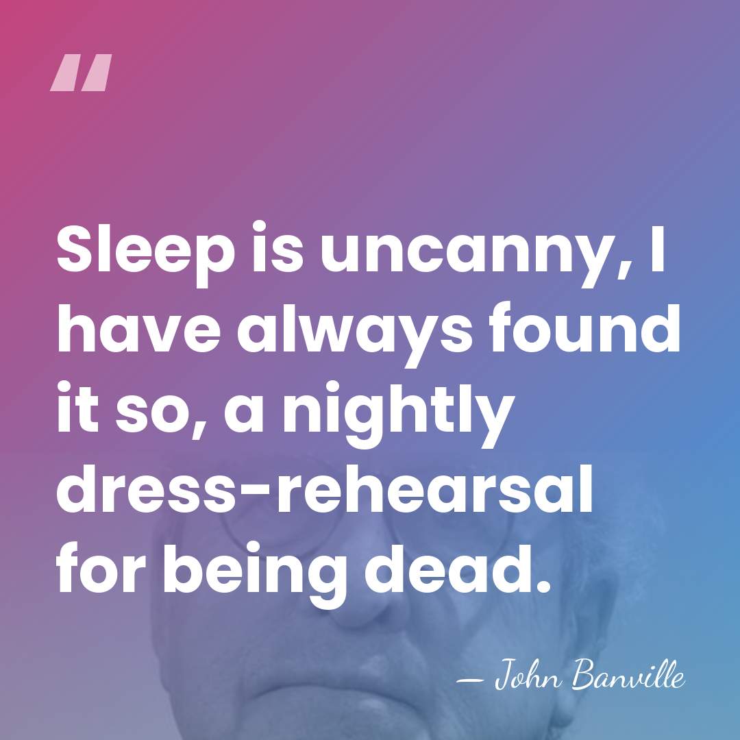 Sleep is uncanny, I have always found it so, a nightly dress-rehearsal&hellip; - John Banville