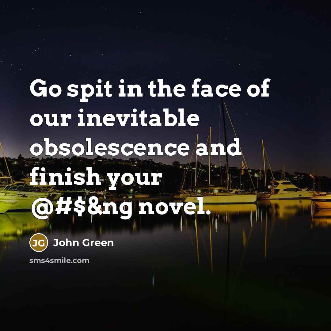 “Go spit in the face of our inevitable obsolescence and…” quote by John Green