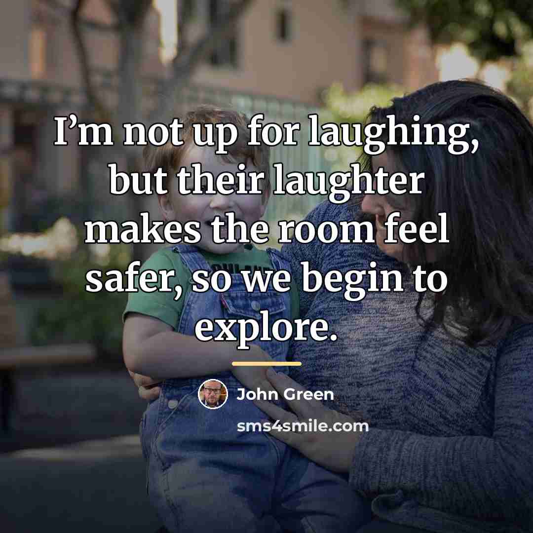 “I’m not up for laughing, but their laughter makes the…” quote by John Green