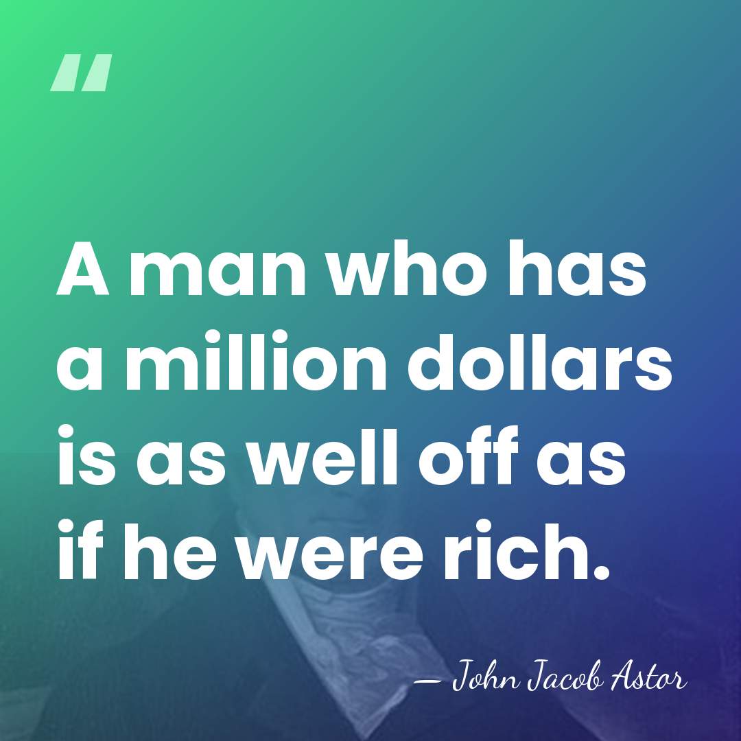 A man who has a million dollars is as well off as&hellip; - John Jacob Astor