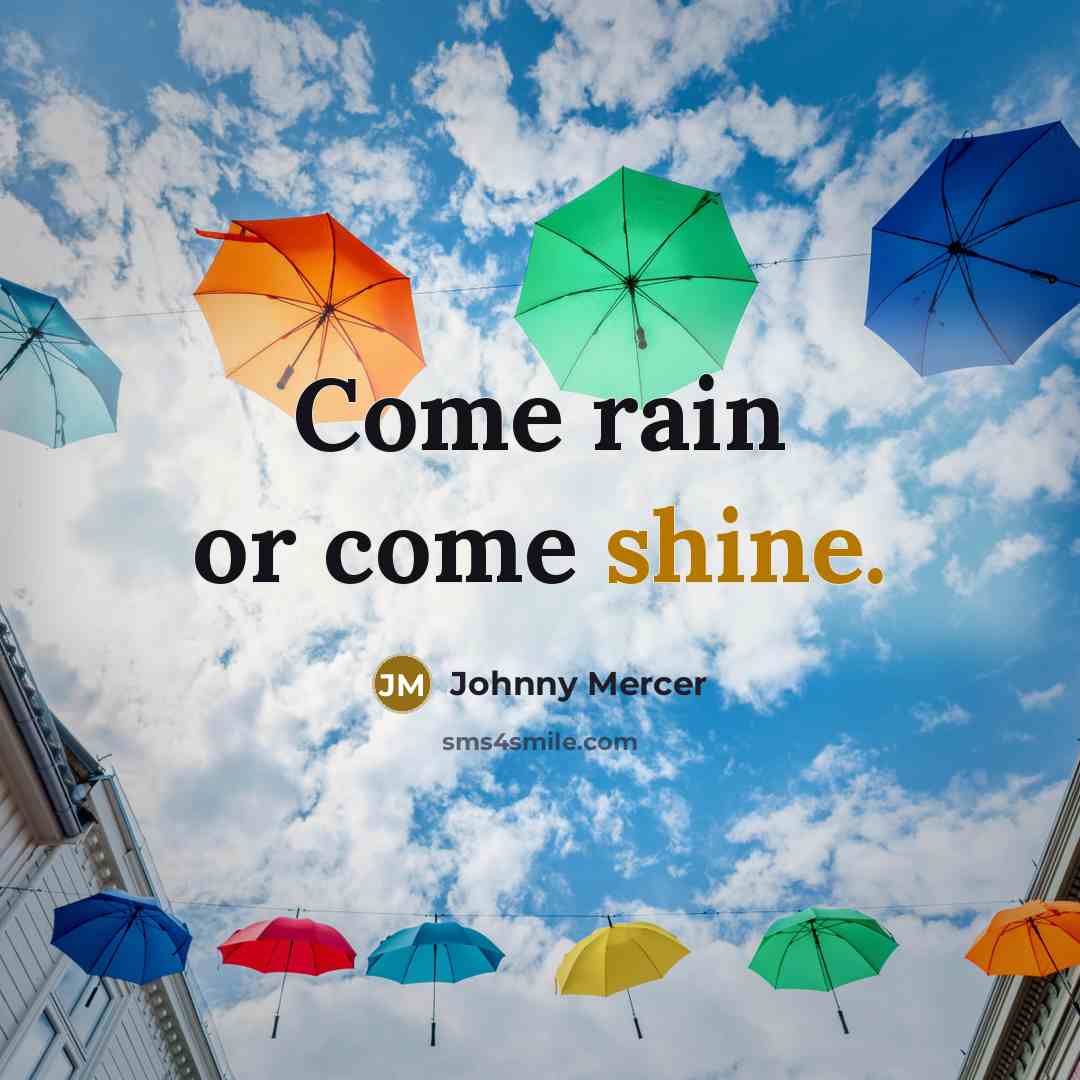 “Come rain or come shine.…” quote by Johnny Mercer