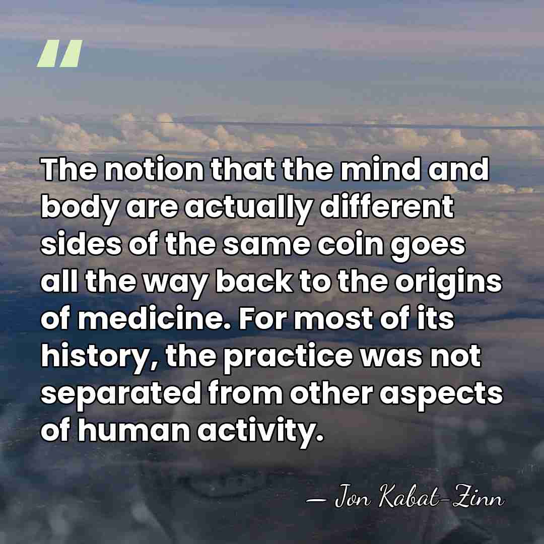 The notion that the mind and body are actually different sides of&hellip; - Jon Kabat-Zinn