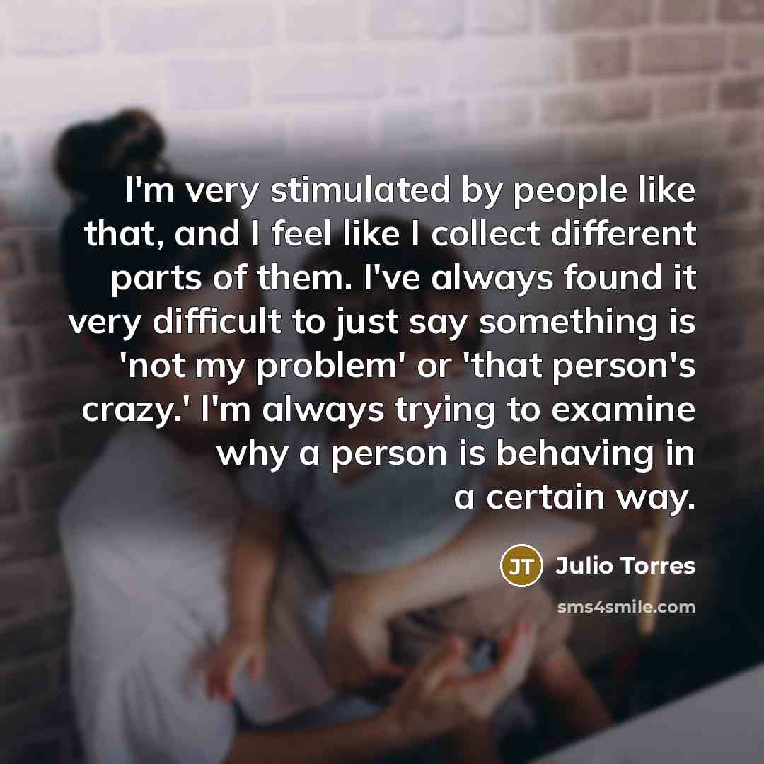 “I'm very stimulated by people like that, and I feel…” quote by Julio Torres