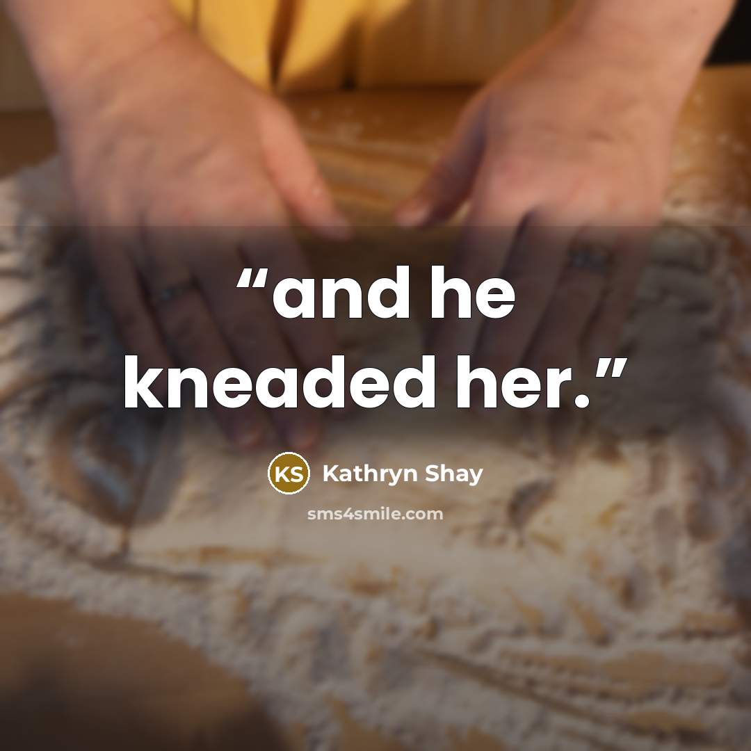 “and he kneaded her.” quote by Kathryn Shay
