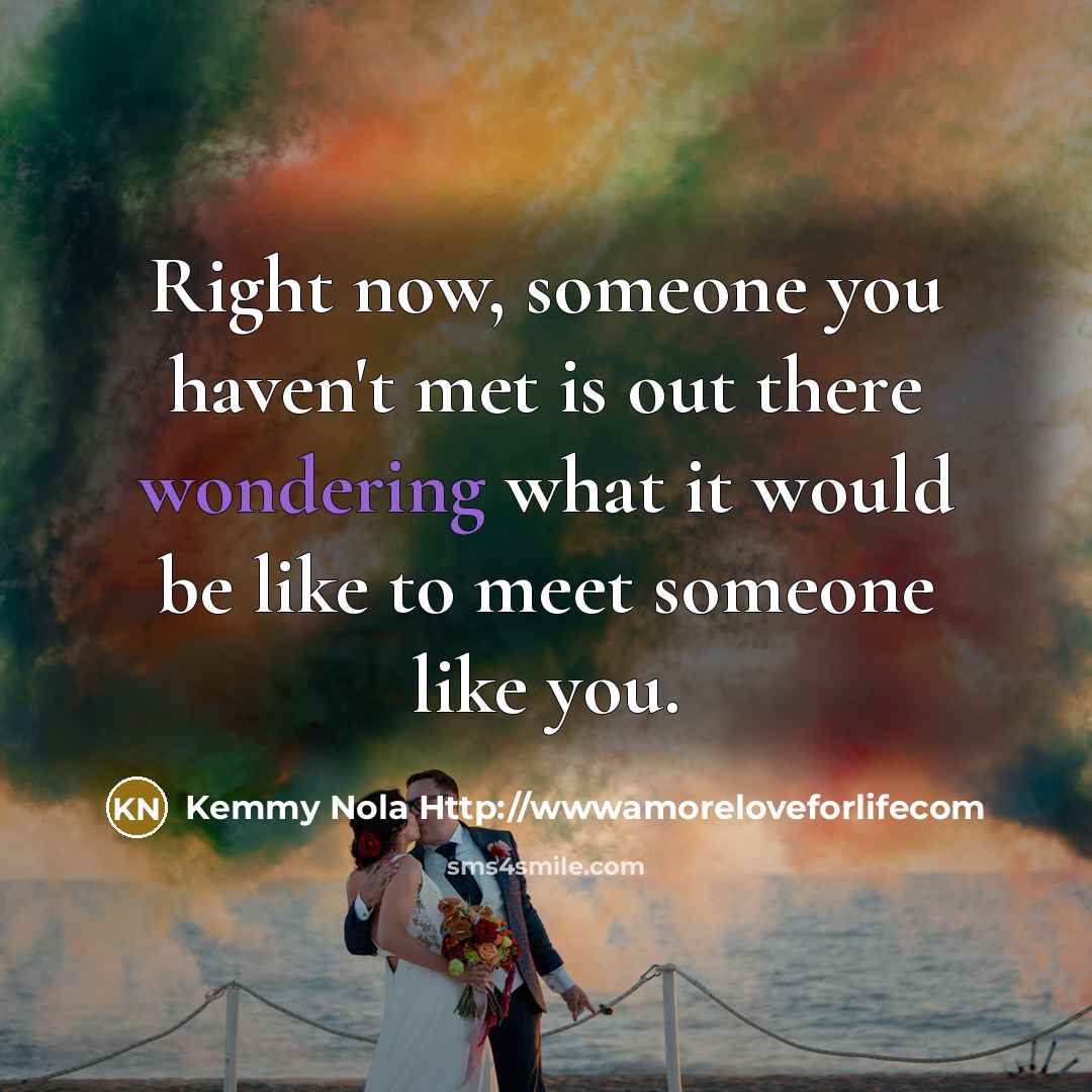 “Right now, someone you haven't met is out there wondering…” quote by Kemmy Nola Http://wwwamoreloveforlifecom