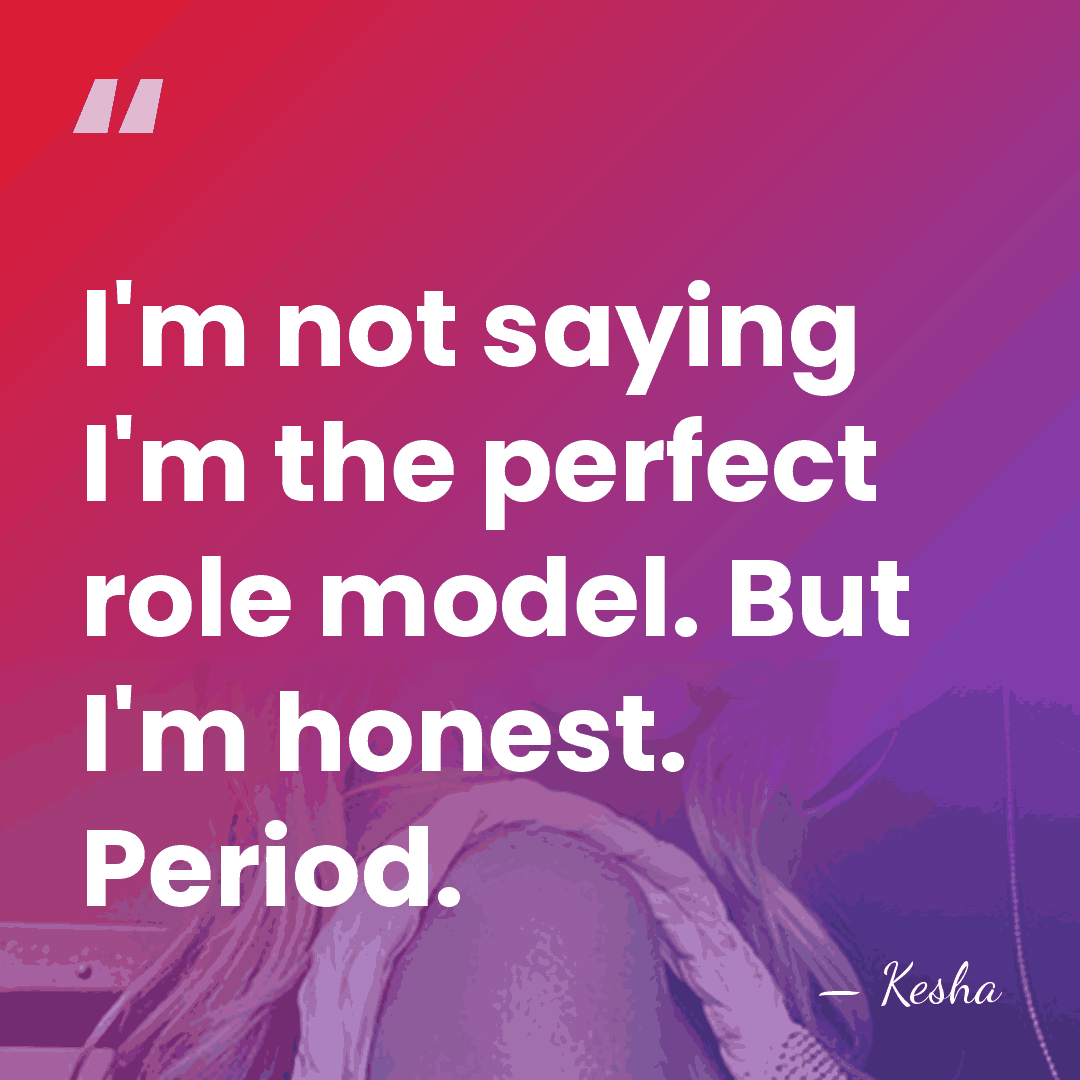 I'm not saying I'm the perfect role model. But I'm honest. Period. - Kesha