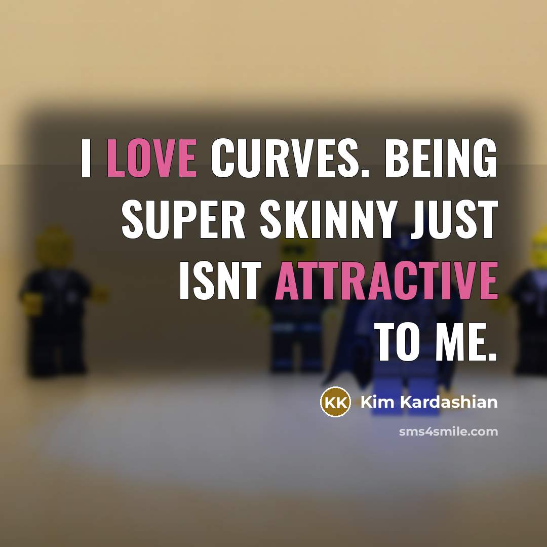 “I love curves. Being super skinny just isnt attractive to me.” quote by Kim Kardashian