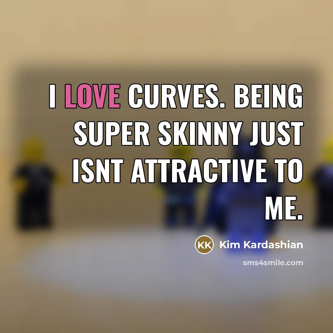 “I love curves. Being super skinny just isnt attractive to…” quote by Kim Kardashian