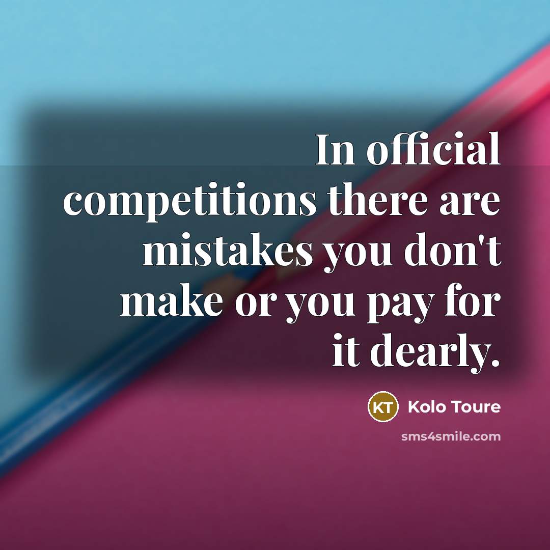 “In official competitions there are mistakes you don't make or…” quote by Kolo Toure
