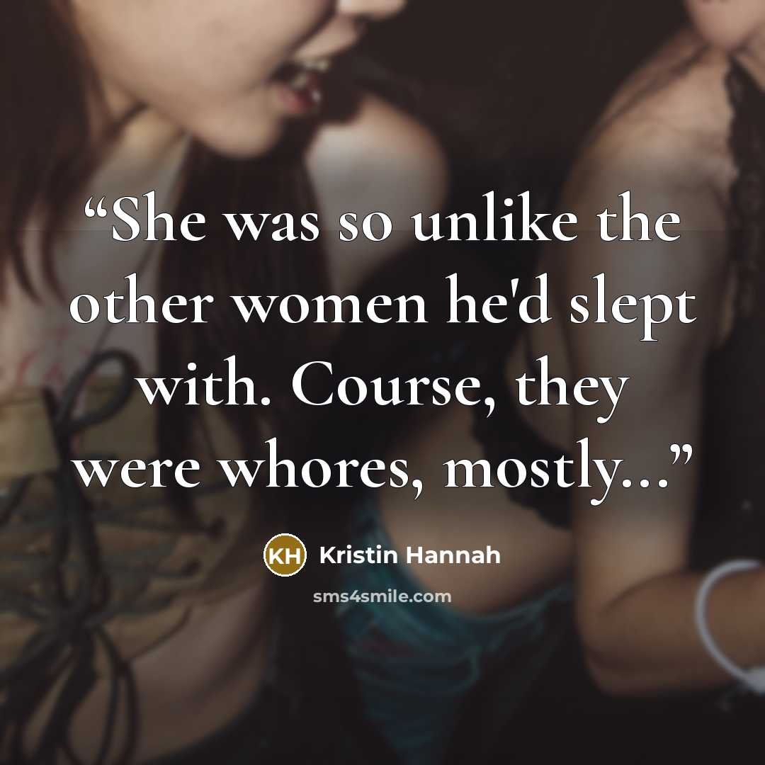 “She was so unlike the other women he'd slept with. Course, they were whores, mostly...” quote by Kristin Hannah