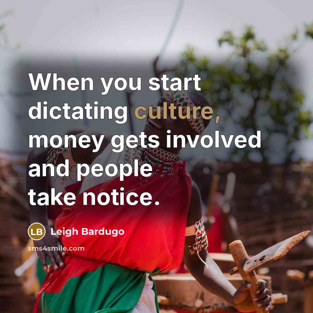 “When you start dictating culture, money gets involved and people…” quote by Leigh Bardugo