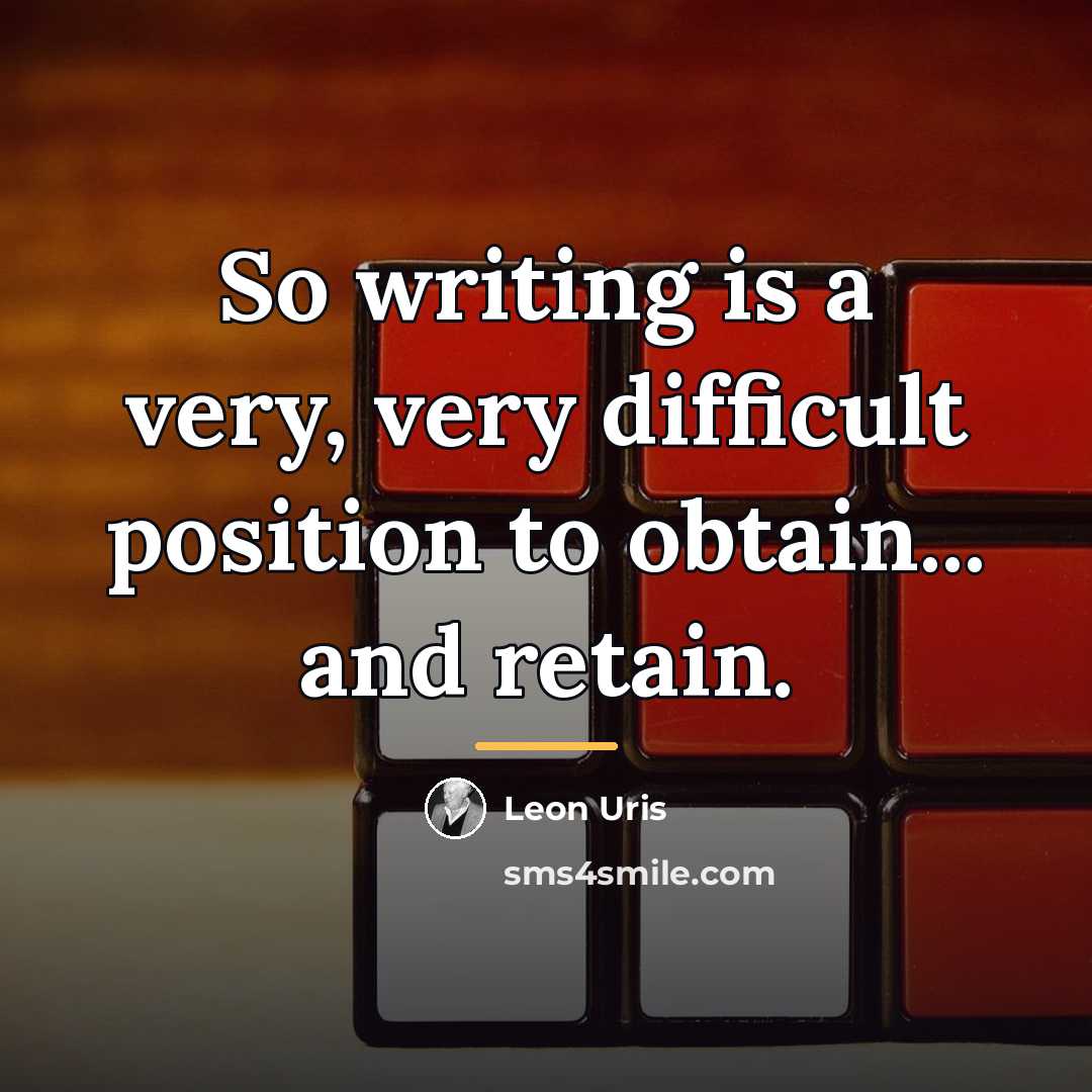 “So writing is a very, very difficult position to obtain...…” quote by Leon Uris