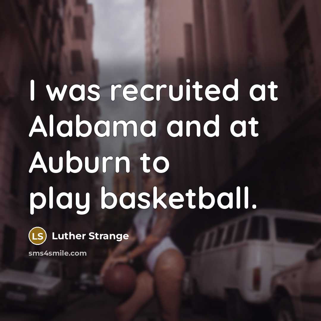“I was recruited at Alabama and at Auburn to play basketball.” quote by Luther Strange