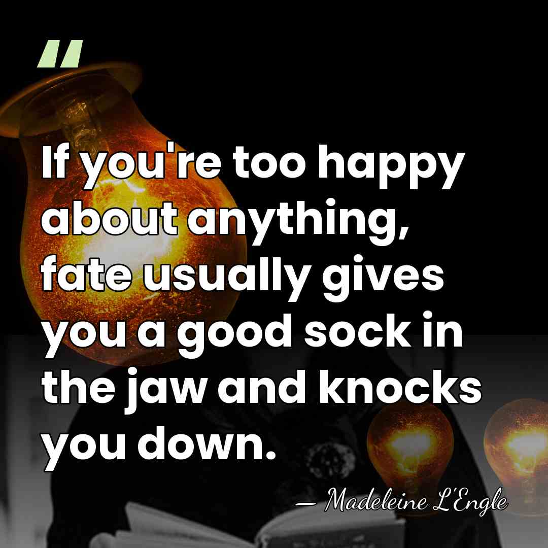 If you're too happy about anything, fate usually gives you a good&hellip; - Madeleine L'Engle