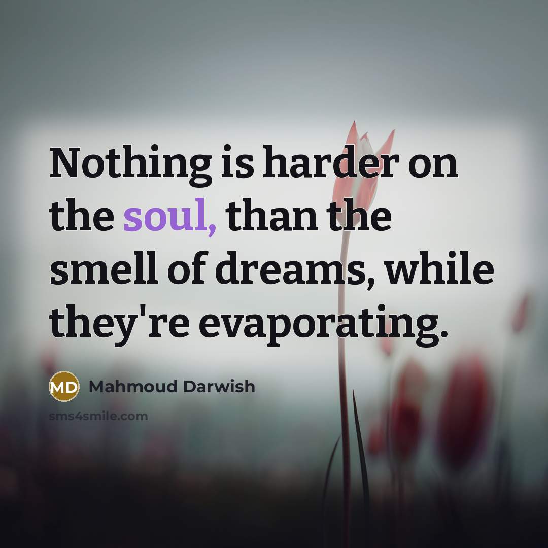 “Nothing is harder on the soul, than the smell of…” quote by Mahmoud Darwish