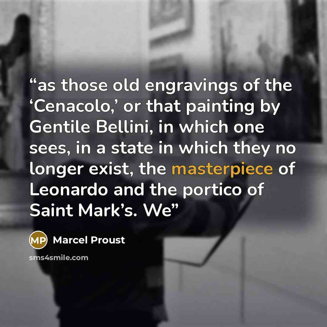 “as those old engravings of the ‘Cenacolo,’ or that painting by Gentile Bellini, in which one sees, in a state in which they no longer exist, the masterpiece of Leonardo and the portico of Saint Mark’s. We” quote by Marcel Proust