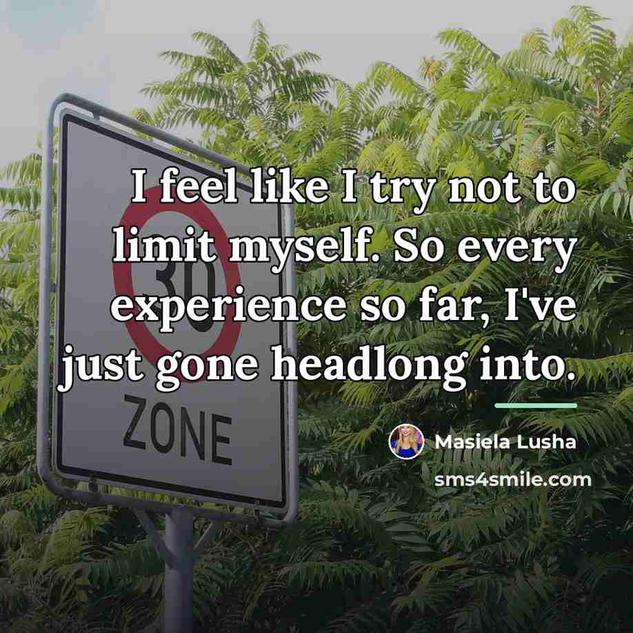 “I feel like I try not to limit myself. So…” quote by Masiela Lusha