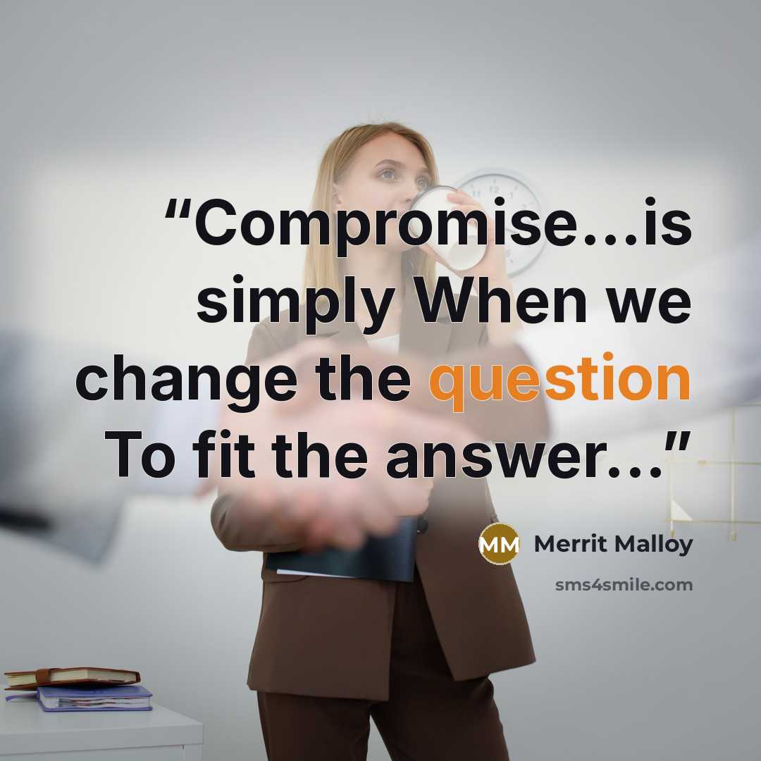 “Compromise...is simply When we change the question To fit the answer...” quote by Merrit Malloy