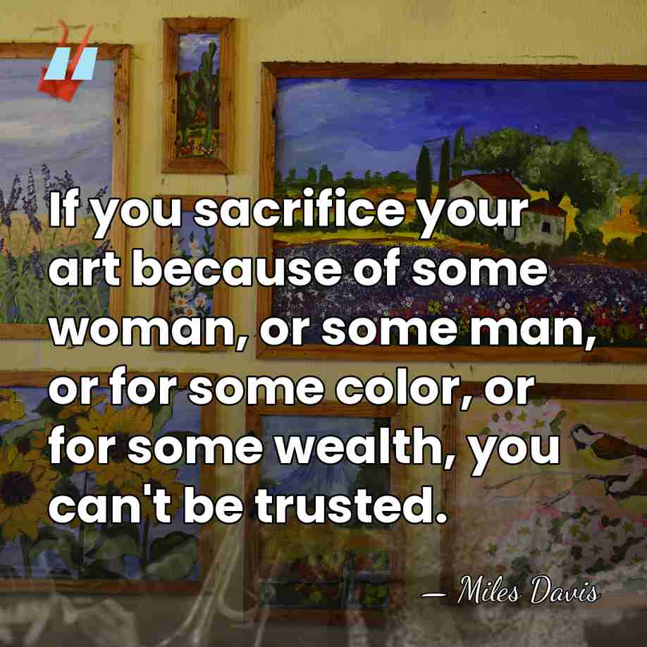If you sacrifice your art because of some woman, or some man,&hellip; - Miles Davis