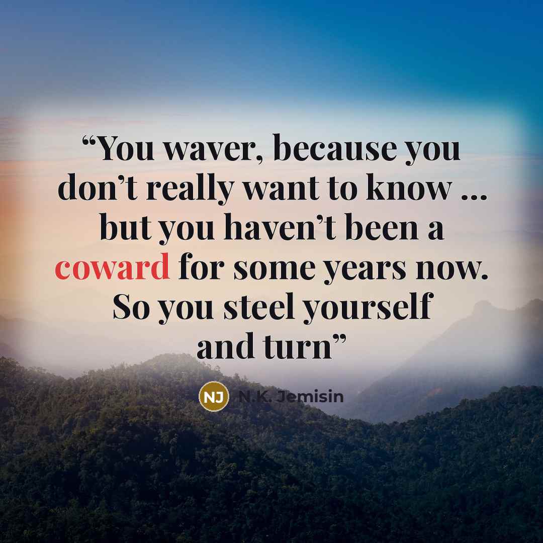 “You waver, because you don’t really want to know … but you haven’t been a coward for some years now. So you steel yourself and turn” quote by N.K. Jemisin
