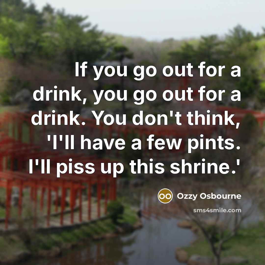 “If you go out for a drink, you go out…” quote by Ozzy Osbourne