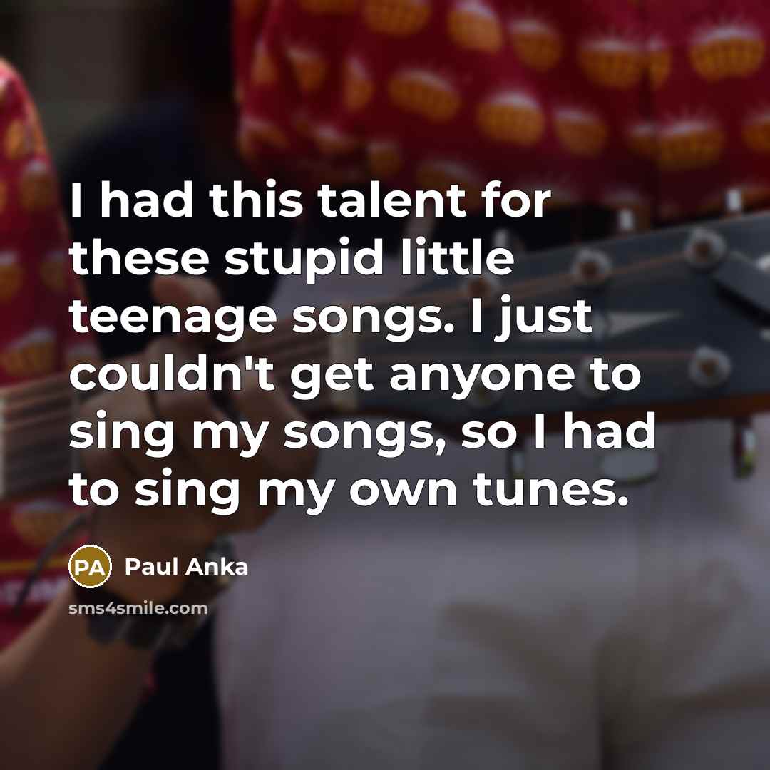 “I had this talent for these stupid little teenage songs.…” quote by Paul Anka