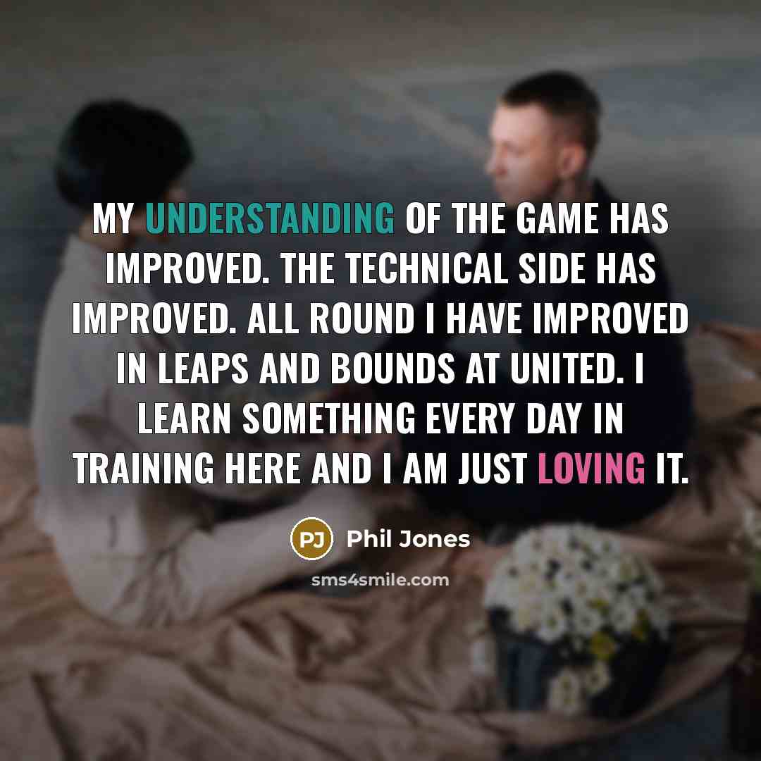 “My understanding of the game has improved. The technical side…” quote by Phil Jones