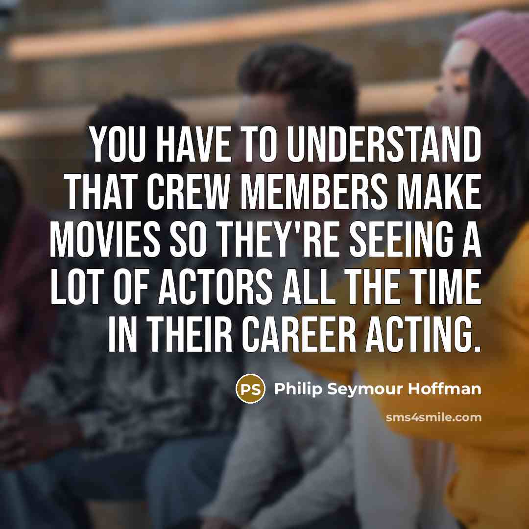 “You have to understand that crew members make movies so…” quote by Philip Seymour Hoffman