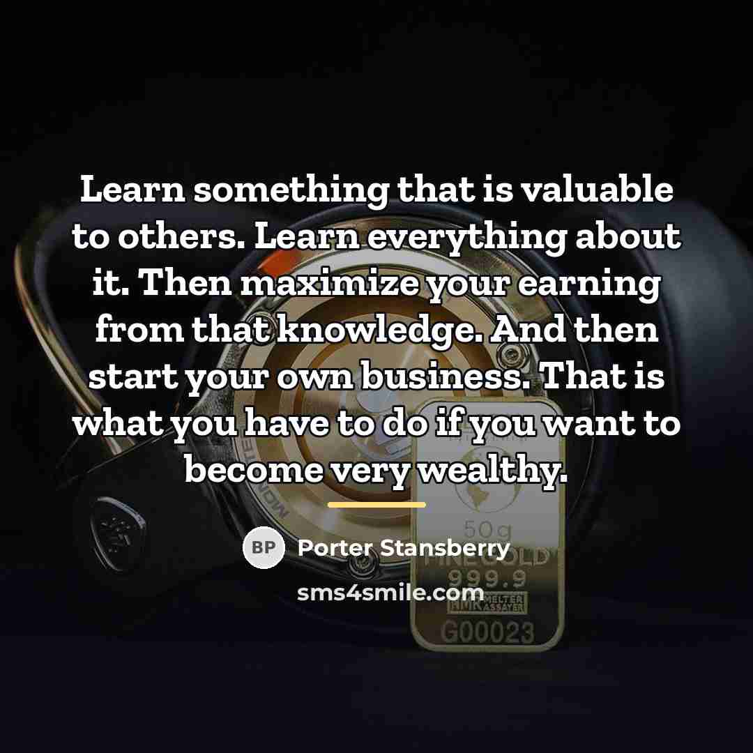 “Learn something that is valuable to others. Learn everything about…” quote by Porter Stansberry