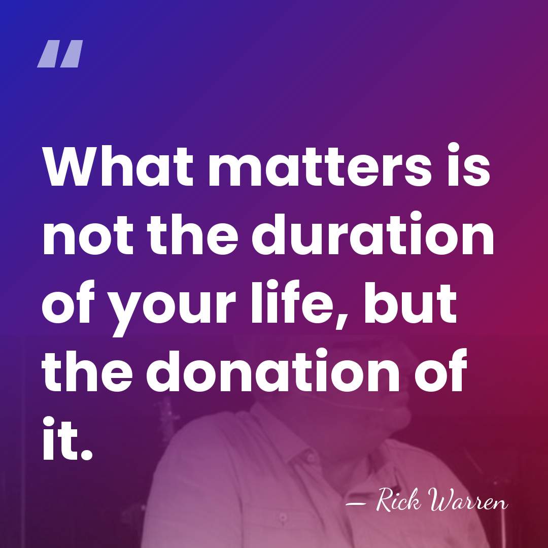 What matters is not the duration of your life, but the donation&hellip; - Rick Warren
