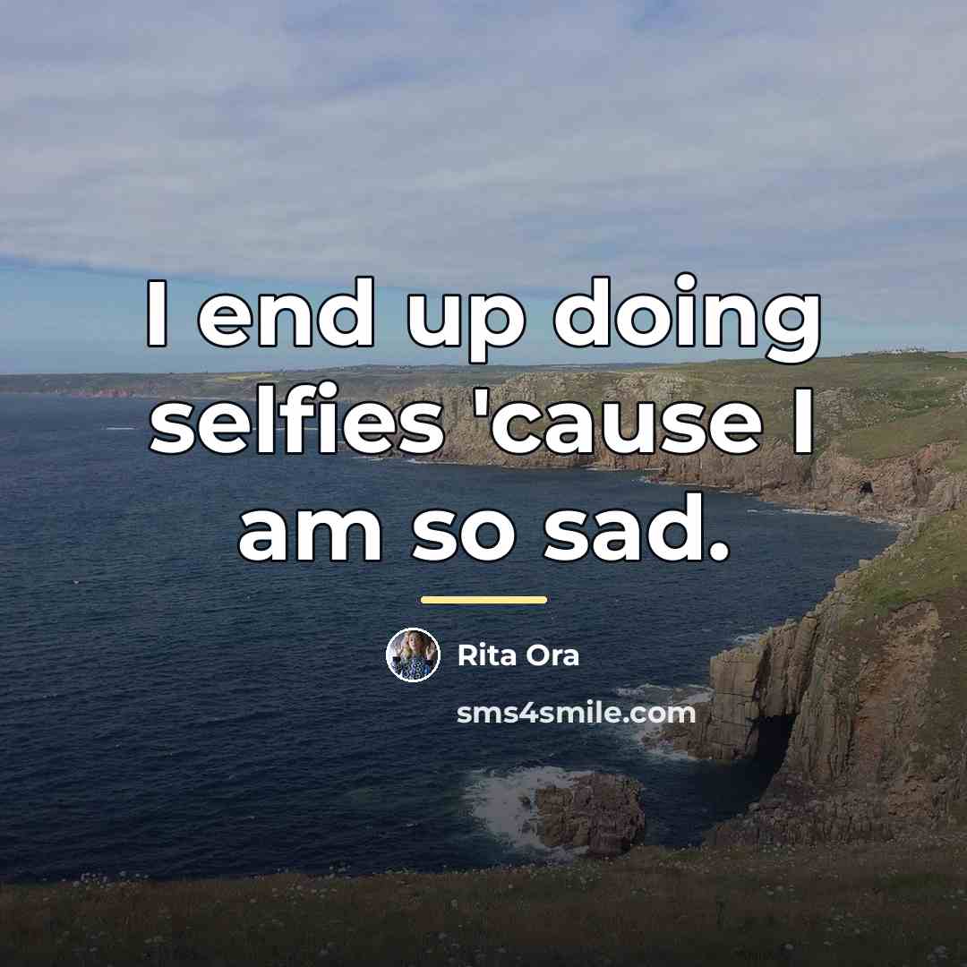 “I end up doing selfies 'cause I am so sad.…” quote by Rita Ora