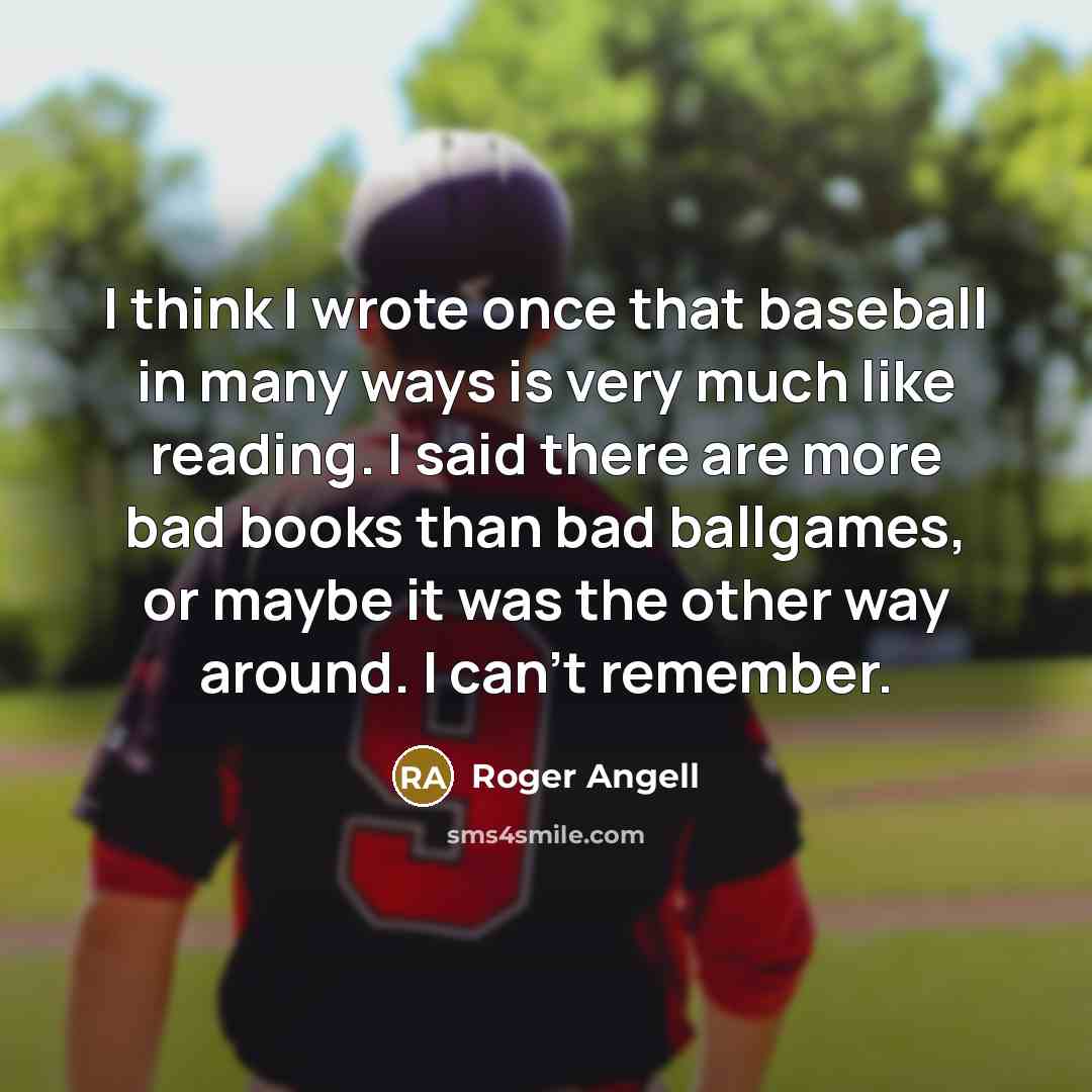 “I think I wrote once that baseball in many ways…” quote by Roger Angell