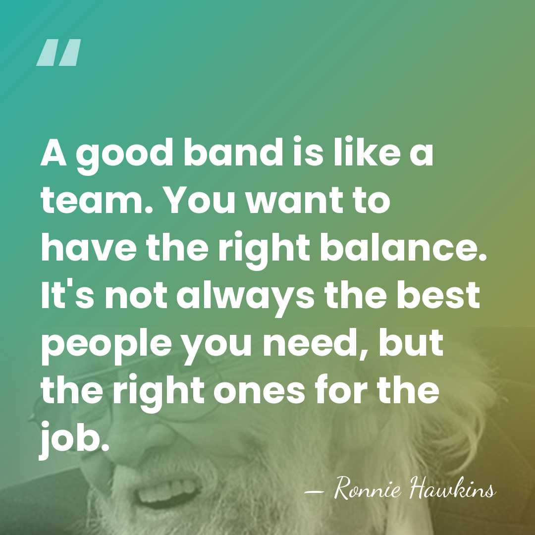 A good band is like a team. You want to have the&hellip; - Ronnie Hawkins