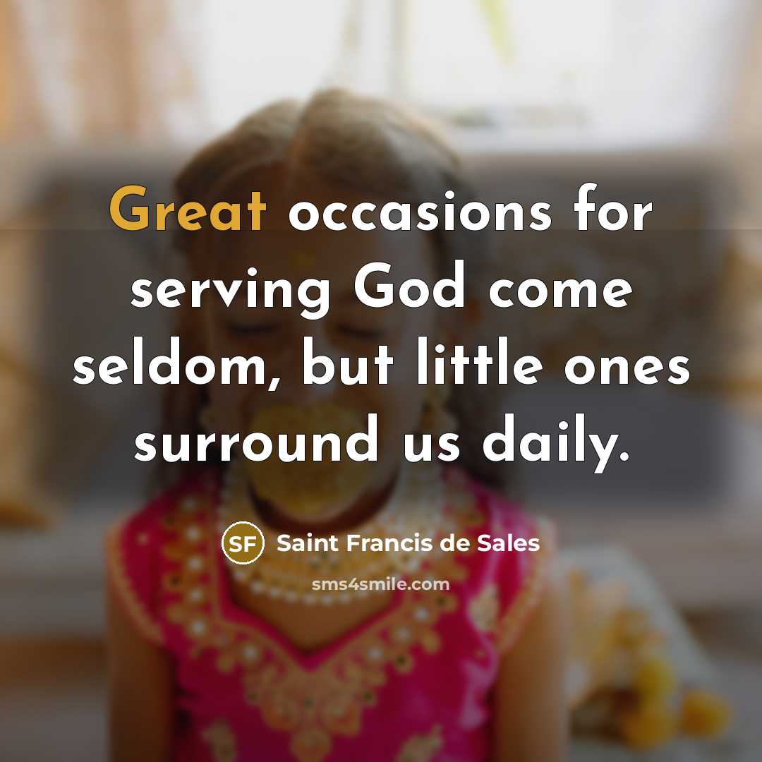 “Great occasions for serving God come seldom, but little ones…” quote by Saint Francis de Sales