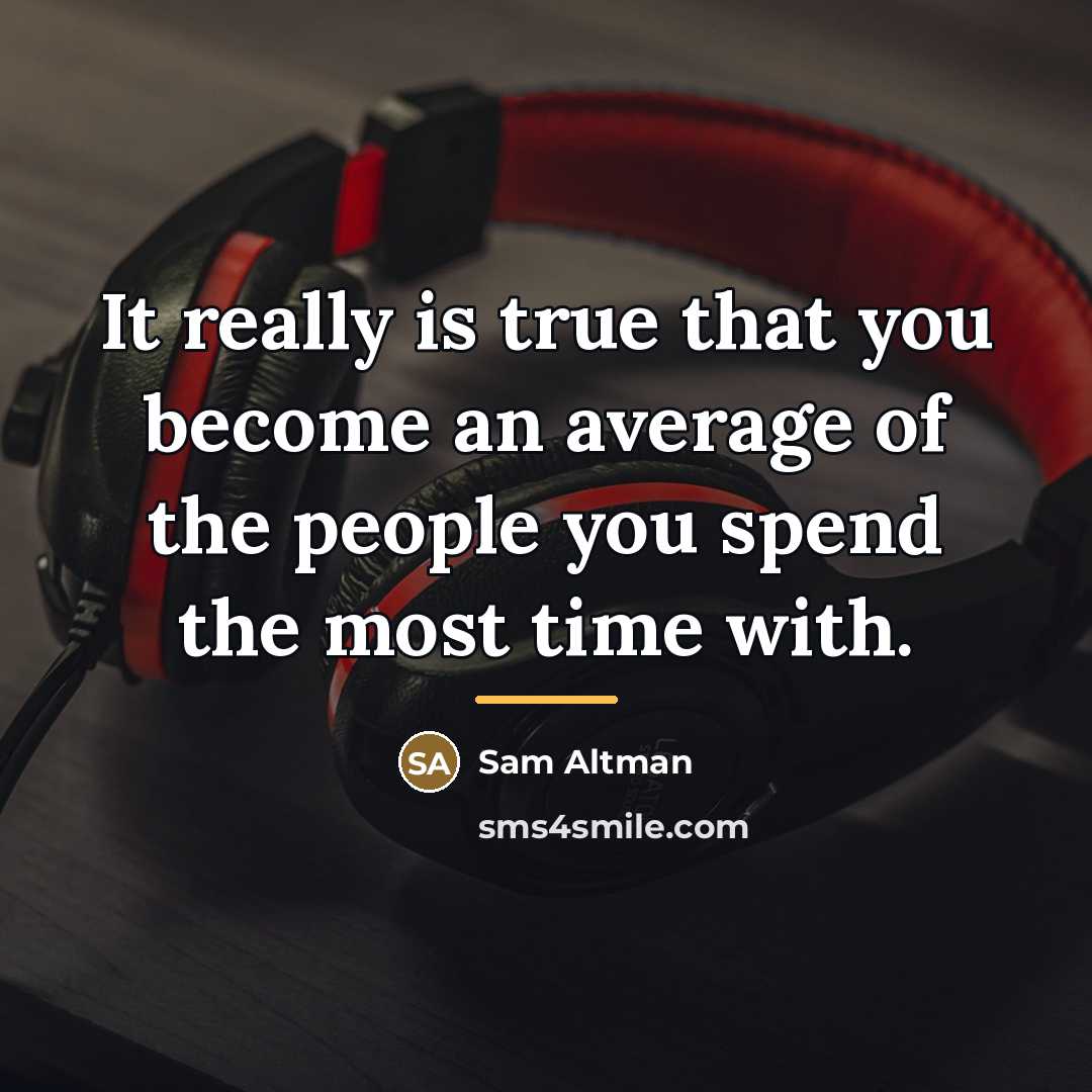 “It really is true that you become an average of…” quote by Sam Altman