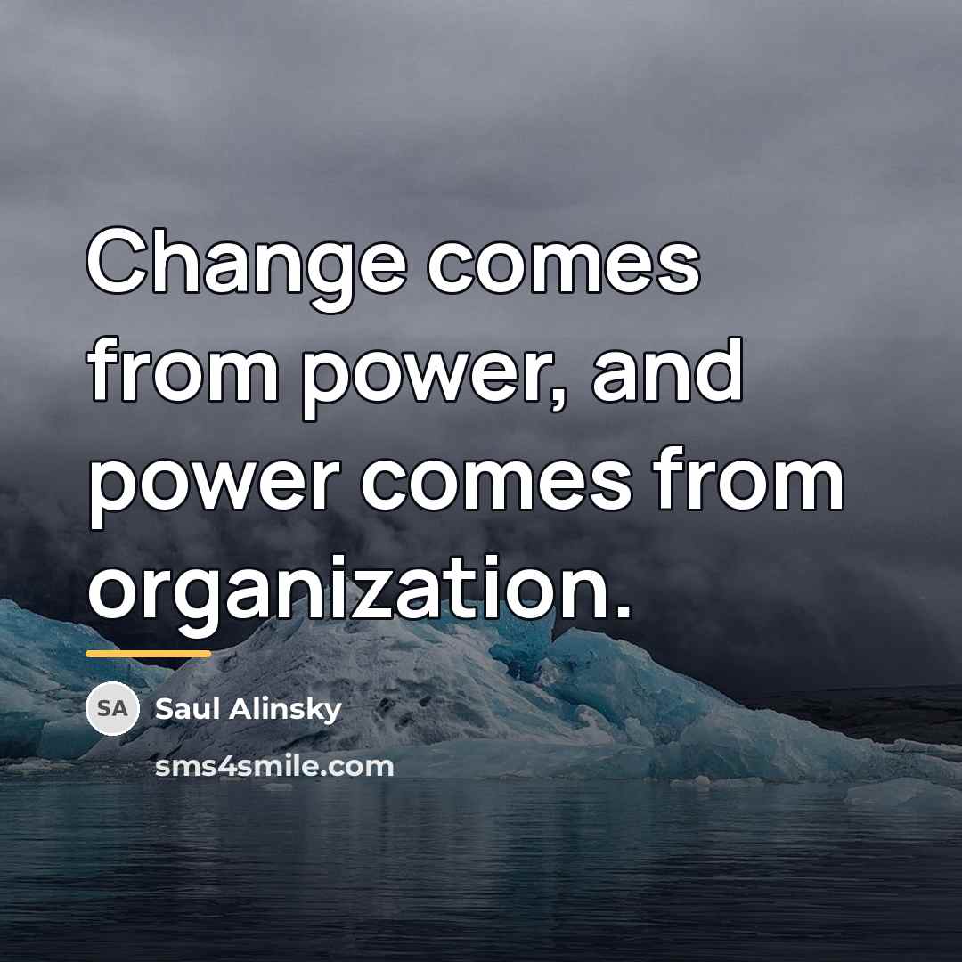 “Change comes from power, and power comes from organization.…” quote by Saul Alinsky