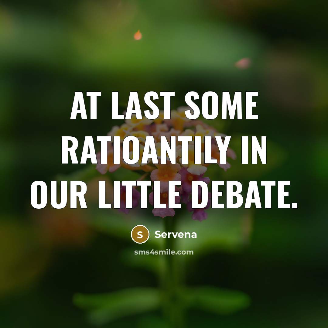 “At last some ratioantily in our little debate.…” quote by Servena