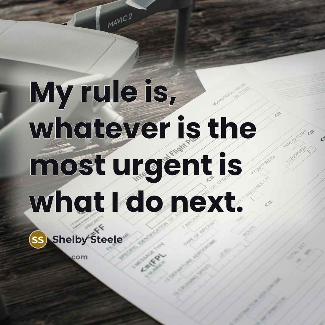 “My rule is, whatever is the most urgent is what…” quote by Shelby Steele