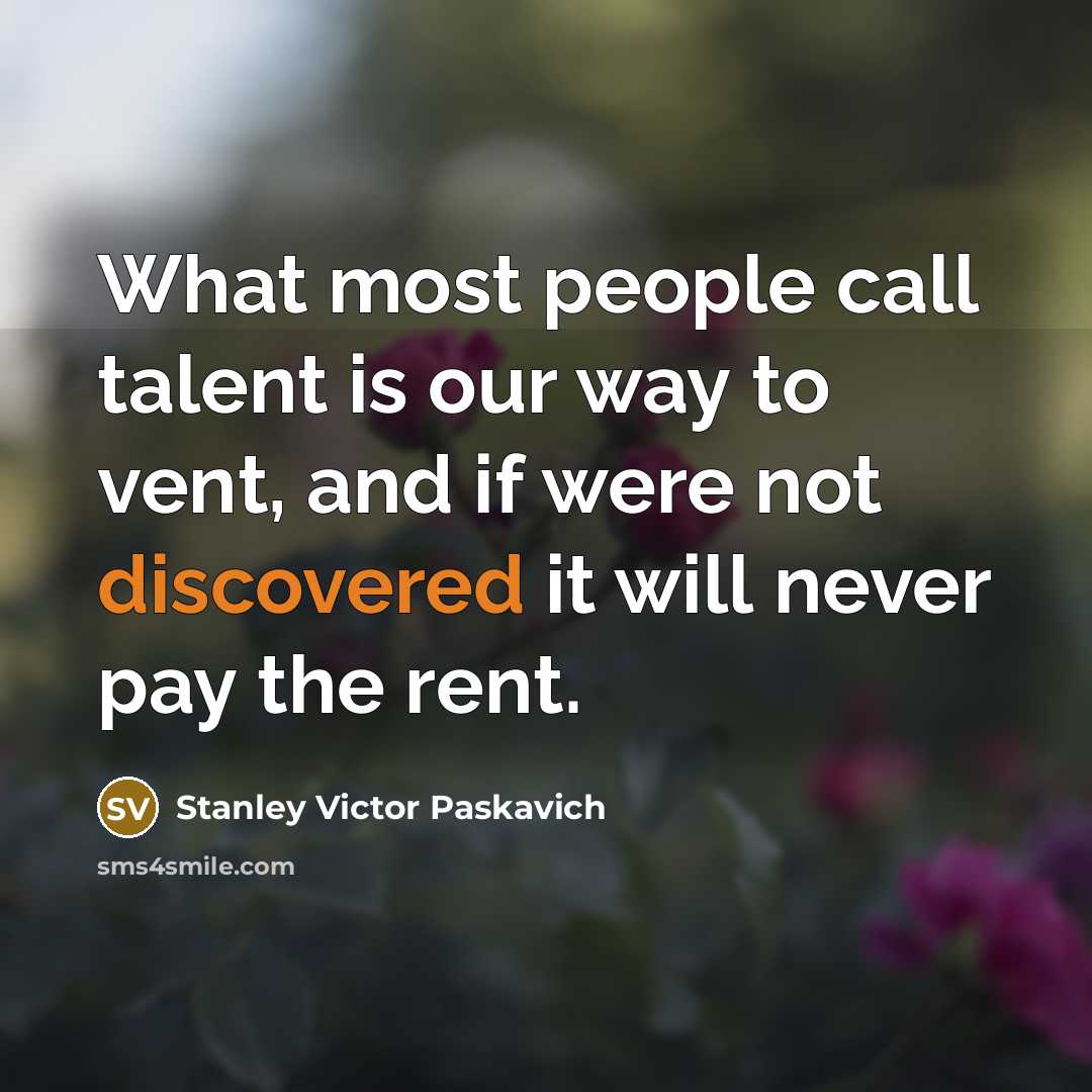“What most people call talent is our way to vent,…” quote by Stanley Victor Paskavich