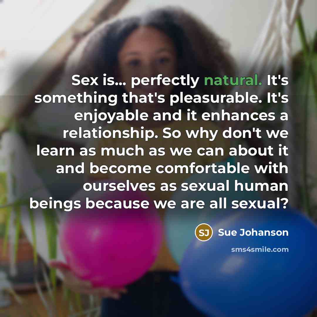 “Sex is... perfectly natural. It's something that's pleasurable. It's enjoyable…” quote by Sue Johanson