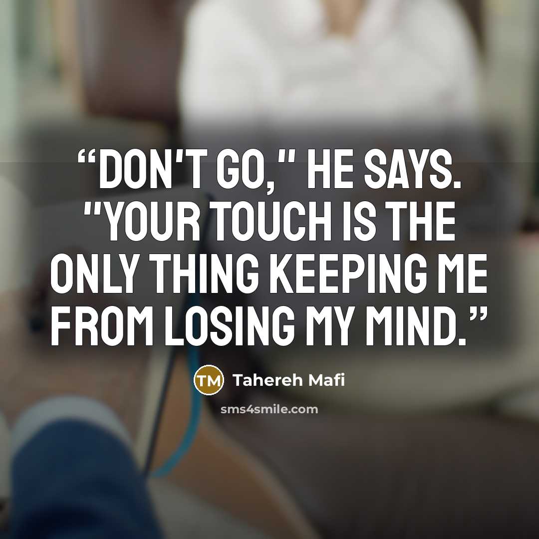 “Don't go," he says. "Your touch is the only thing keeping me from losing my mind.” quote by Tahereh Mafi