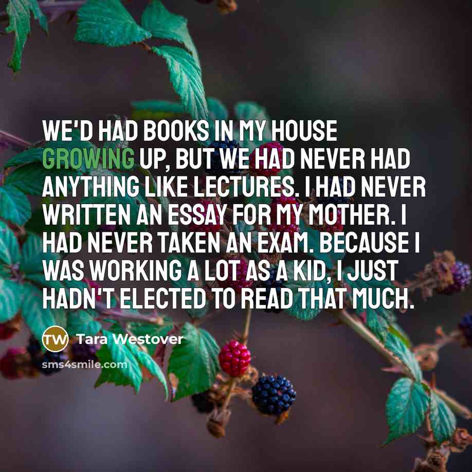 “We'd had books in my house growing up, but we…” quote by Tara Westover