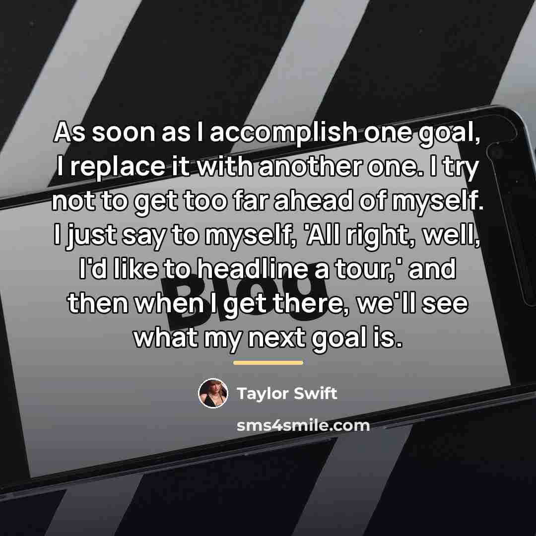 “As soon as I accomplish one goal, I replace it…” quote by Taylor Swift