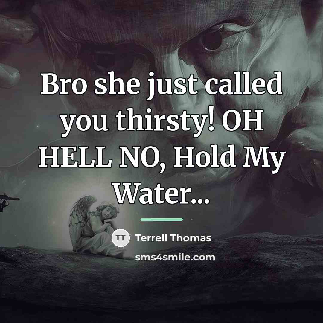 “Bro she just called you thirsty! OH HELL NO, Hold…” quote by Terrell Thomas