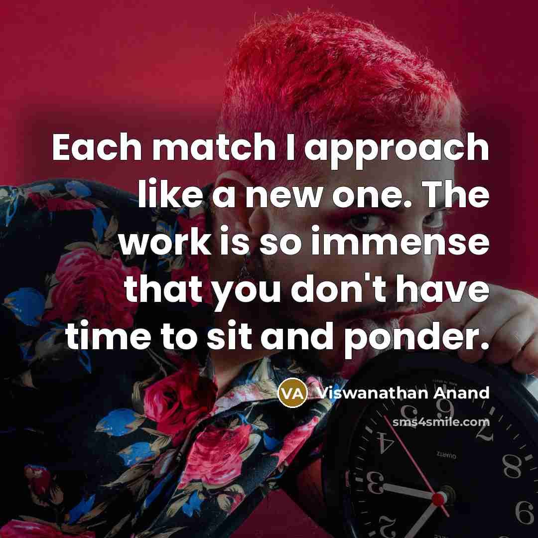 “Each match I approach like a new one. The work…” quote by Viswanathan Anand