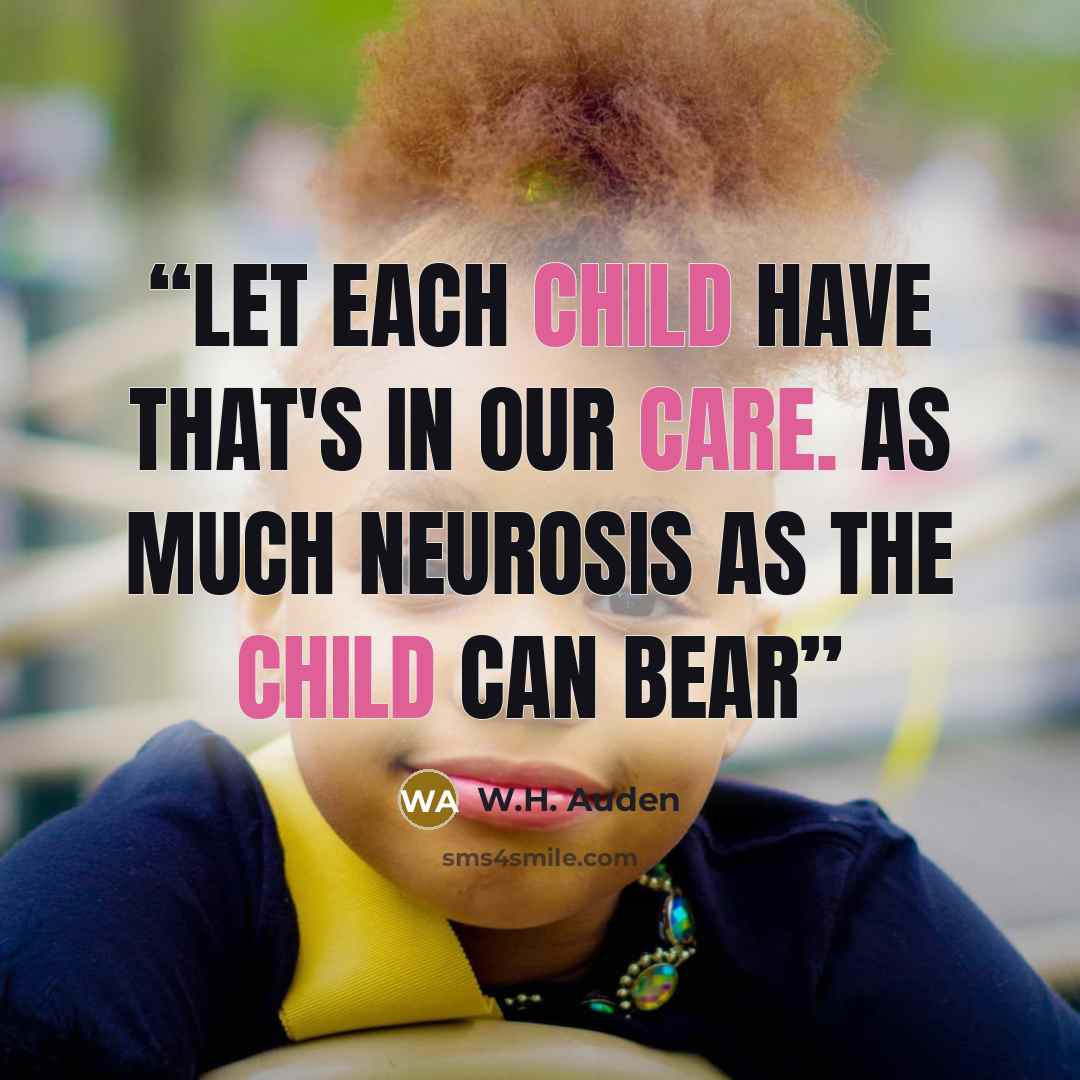 “Let each child have that's in our care. As much neurosis as the child can bear” quote by W.H. Auden