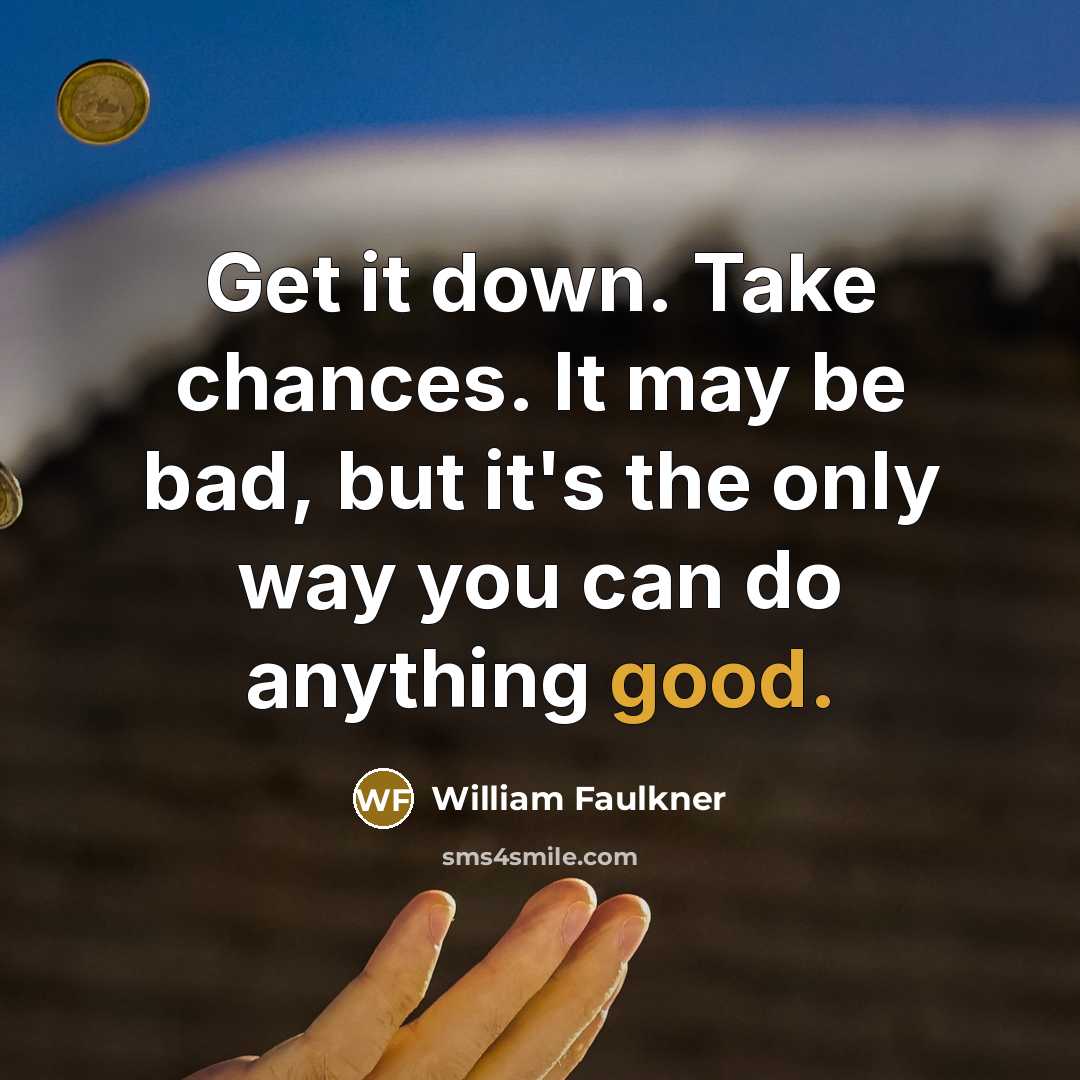 “Get it down. Take chances. It may be bad, but…” quote by William Faulkner