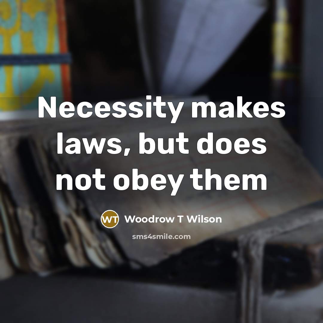 “Necessity makes laws, but does not obey them…” quote by Woodrow T Wilson
